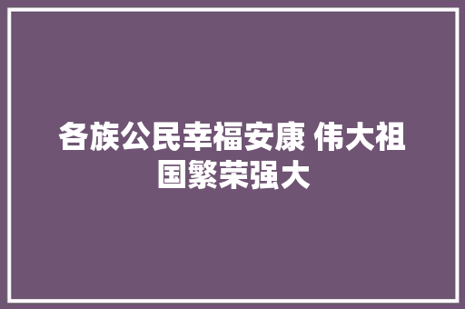 各族公民幸福安康 伟大祖国繁荣强大
