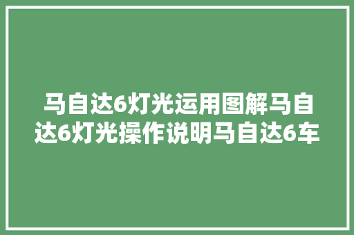 马自达6灯光运用图解马自达6灯光操作说明马自达6车灯说明