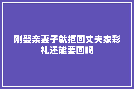 刚娶亲妻子就拒回丈夫家彩礼还能要回吗