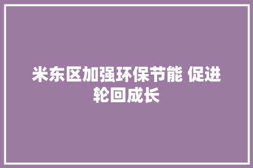 米东区加强环保节能 促进轮回成长