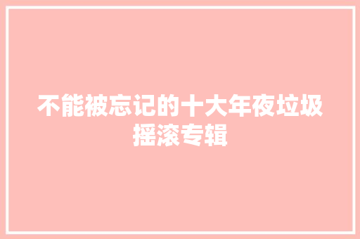 不能被忘记的十大年夜垃圾摇滚专辑