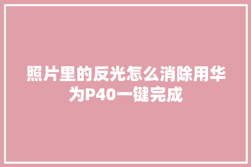 照片里的反光怎么消除用华为P40一键完成 汽车知识