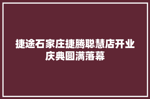 捷途石家庄捷腾聪慧店开业庆典圆满落幕