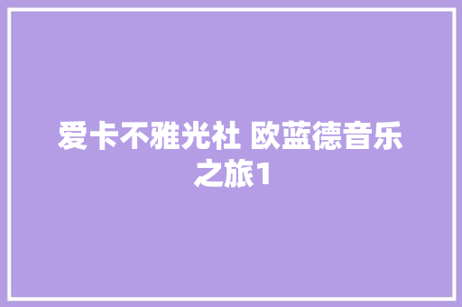 爱卡不雅光社 欧蓝德音乐之旅1