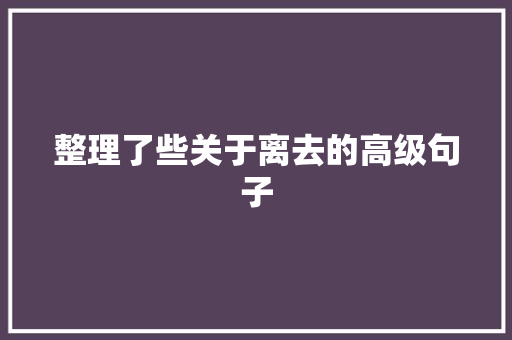 整理了些关于离去的高级句子