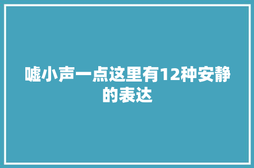 嘘小声一点这里有12种安静的表达