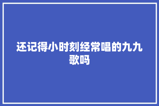 还记得小时刻经常唱的九九歌吗