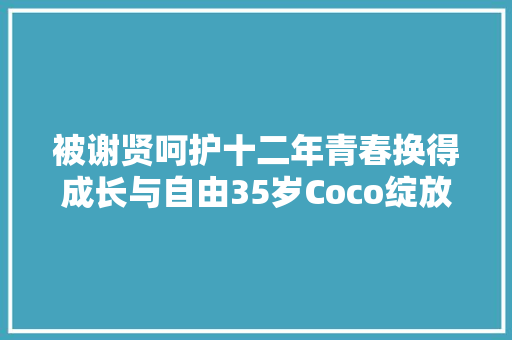 被谢贤呵护十二年青春换得成长与自由35岁Coco绽放新光线