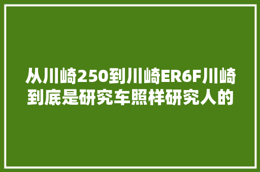 从川崎250到川崎ER6F川崎到底是研究车照样研究人的