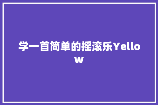 学一首简单的摇滚乐Yellow