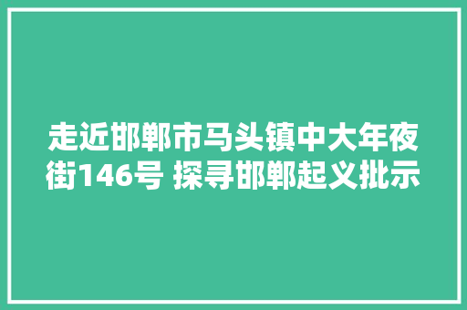 走近邯郸市马头镇中大年夜街146号 探寻邯郸起义批示部旧址
