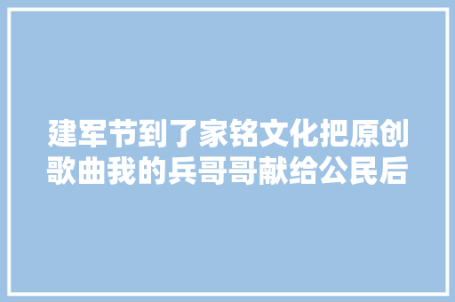 建军节到了家铭文化把原创歌曲我的兵哥哥献给公民后辈兵