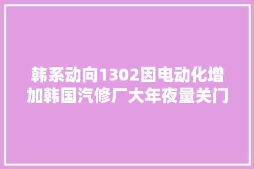 韩系动向1302因电动化增加韩国汽修厂大年夜量关门 汽车知识