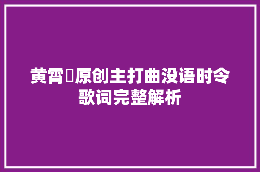黄霄雲原创主打曲没语时令歌词完整解析