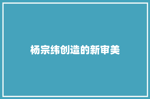 杨宗纬创造的新审美