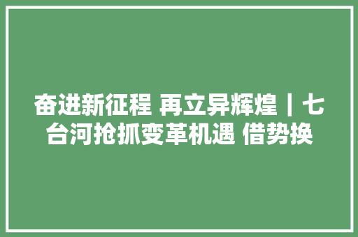 奋进新征程 再立异辉煌｜七台河抢抓变革机遇 借势换道超车 汽车知识