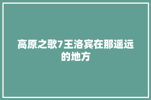 高原之歌7王洛宾在那遥远的地方