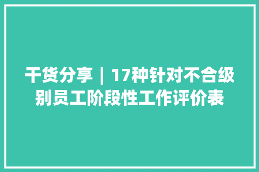 干货分享︱17种针对不合级别员工阶段性工作评价表