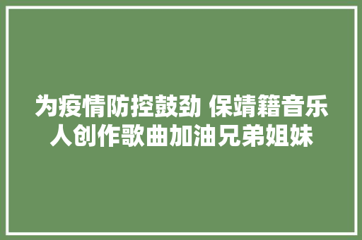 为疫情防控鼓劲 保靖籍音乐人创作歌曲加油兄弟姐妹
