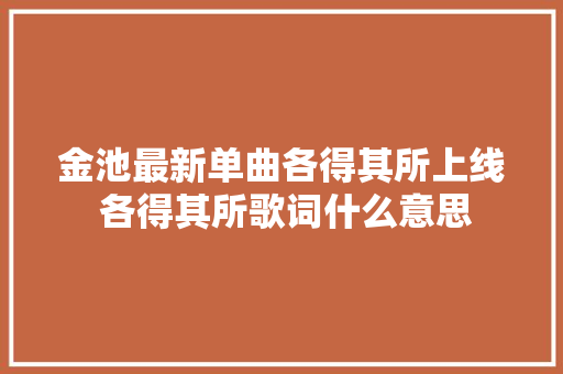 金池最新单曲各得其所上线 各得其所歌词什么意思