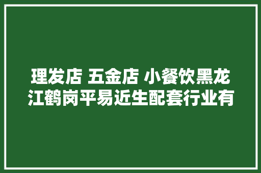 理发店 五金店 小餐饮黑龙江鹤岗平易近生配套行业有序恢复营业