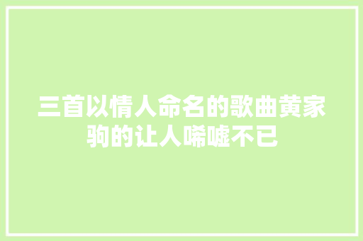三首以情人命名的歌曲黄家驹的让人唏嘘不已