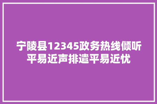 宁陵县12345政务热线倾听平易近声排遣平易近忧