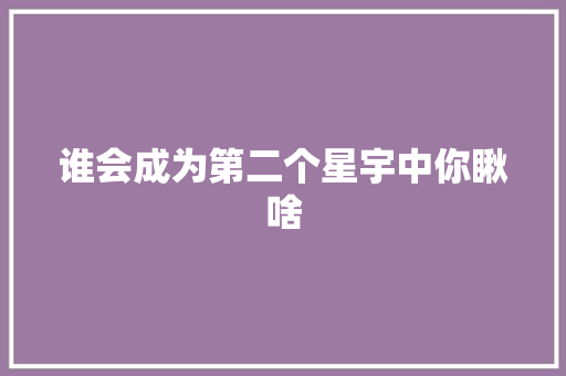 谁会成为第二个星宇中你瞅啥