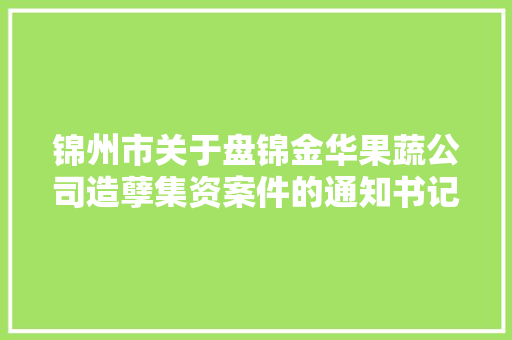 锦州市关于盘锦金华果蔬公司造孽集资案件的通知书记