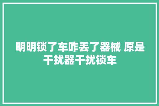 明明锁了车咋丢了器械 原是干扰器干扰锁车
