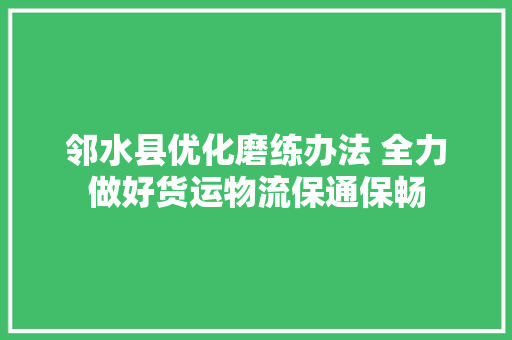 邻水县优化磨练办法 全力做好货运物流保通保畅