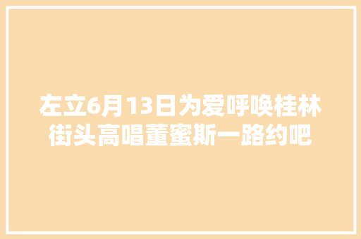 左立6月13日为爱呼唤桂林街头高唱董蜜斯一路约吧