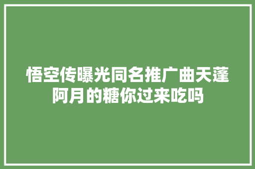悟空传曝光同名推广曲天蓬阿月的糖你过来吃吗