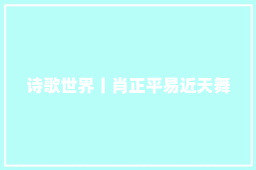 诗歌世界丨肖正平易近天舞