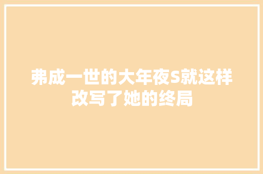 弗成一世的大年夜S就这样改写了她的终局