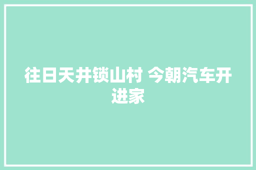 往日天井锁山村 今朝汽车开进家