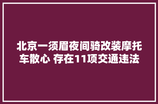 北京一须眉夜间骑改装摩托车散心 存在11项交通违法被拘留 还牵出造孽改装门店