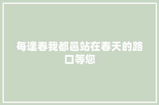 每逢春我都邑站在春天的路口等您