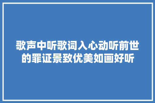 歌声中听歌词入心动听前世的罪证景致优美如画好听