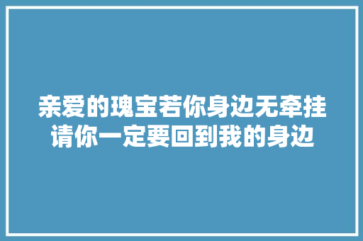 亲爱的瑰宝若你身边无牵挂请你一定要回到我的身边