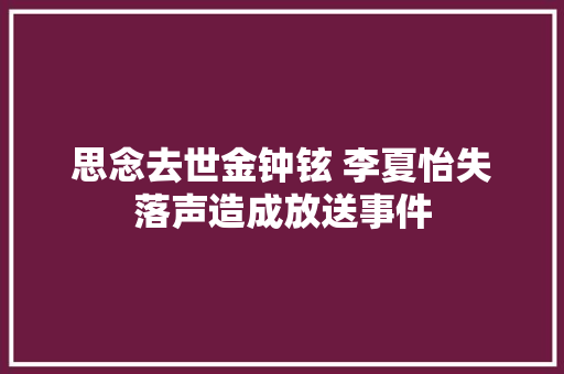 思念去世金钟铉 李夏怡失落声造成放送事件