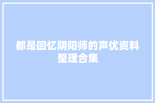 都是回忆阴阳师的声优资料整理合集