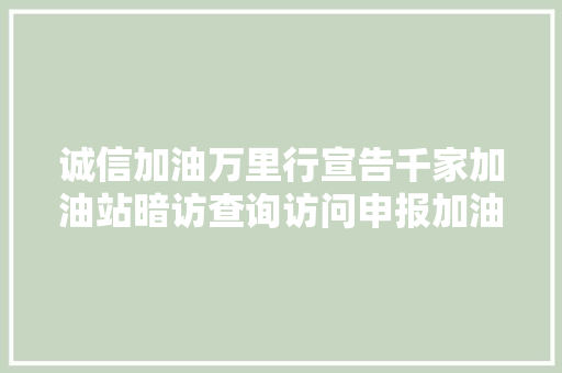 诚信加油万里行宣告千家加油站暗访查询访问申报加油精准度总体合格率近八成