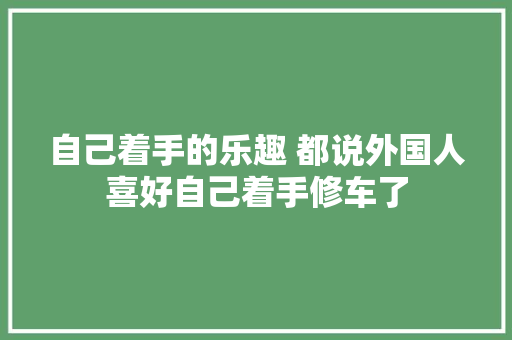自己着手的乐趣 都说外国人喜好自己着手修车了