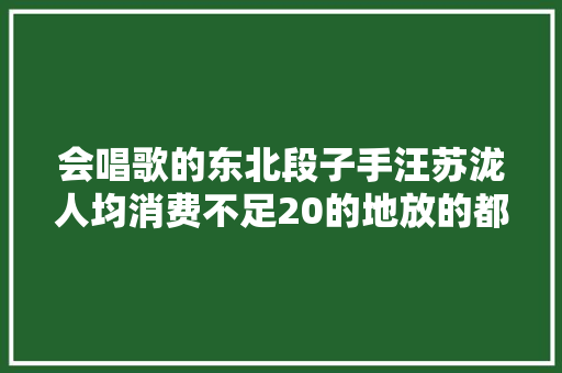 会唱歌的东北段子手汪苏泷人均消费不足20的地放的都是我的歌