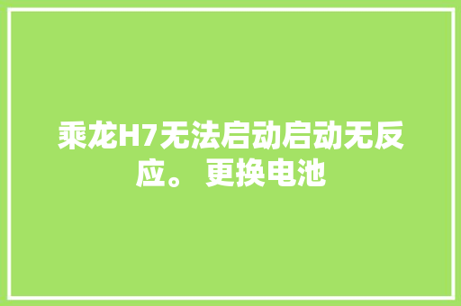乘龙H7无法启动启动无反应。 更换电池 汽车知识