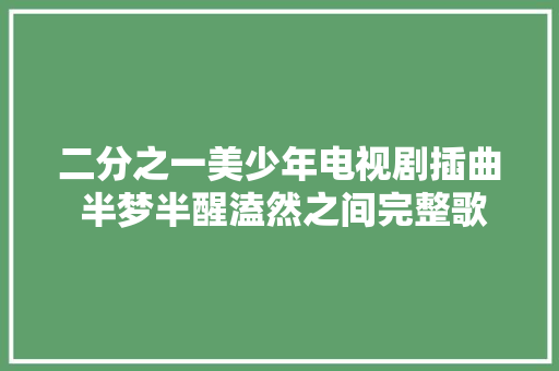 二分之一美少年电视剧插曲 半梦半醒溘然之间完整歌词