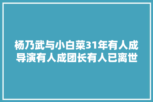 杨乃武与小白菜31年有人成导演有人成团长有人已离世