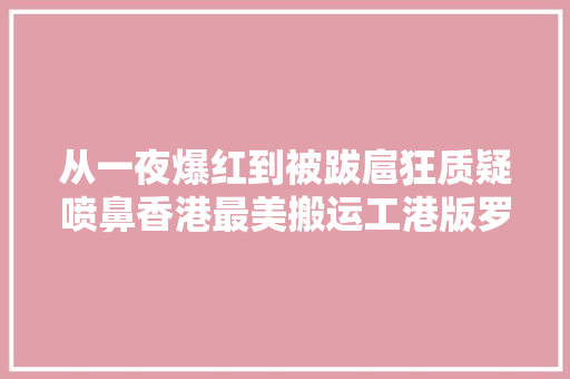 从一夜爆红到被跋扈狂质疑喷鼻香港最美搬运工港版罗拉后来怎么样了