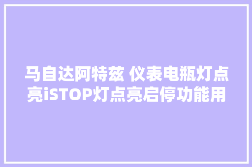 马自达阿特兹 仪表电瓶灯点亮iSTOP灯点亮启停功能用不了